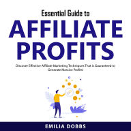 Essential Guide to Affiliate Profits: Discover Effective Affiliate Marketing Techniques That is Guaranteed to Generate Massive Profits!