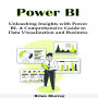 Power BI: Unleashing Insights with Power BI. A Comprehensive Guide to Data Visualization and Business Intelligence