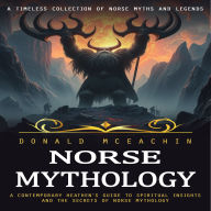 Norse Mythology: A Timeless Collection of Norse Myths and Legends (A Contemporary Heathen's Guide to Spiritual Insights and the Secrets of Norse Mythology)