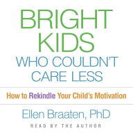Bright Kids Who Couldn't Care Less: How to Rekindle Your Child's Motivation
