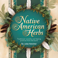 Native American Herbs: Traditional Remedies and Healing Practices from the Earth