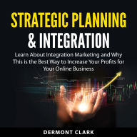 Strategic Planning & Integration: Learn About Integration Marketing and Why This is the Best Way to Increase Your Profits for Your Online Business