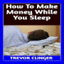 How To Make Money While You Sleep