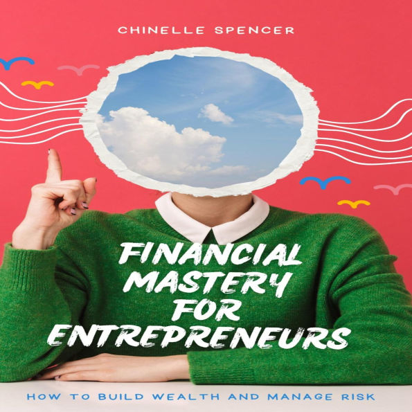Financial Mastery for Entrepreneurs: How to Build Wealth and Manage Risk
