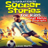 Inspirational Soccer Stories for Kids: Lionel Messi Biography Book for Kids.: An Inspiring Soccer Story About Leo Messi's Resilience, Self-Esteem, Hard Work, and Self-Confidence (Soccer Book for Kids Ages 6 to 12)