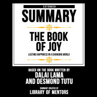 Extended Summary of The Book Of Joy - Lasting Happiness In A Changing World: Based On The Book Written By Dalai Lama And Desmond Tutu (Abridged)