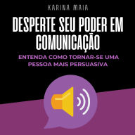 Desperte seu poder em comunicação: Entenda como tormar-se uma pessoa mais persuasiva (Abridged)