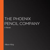 The Phoenix Pencil Company: A Novel