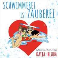 Schwimmerei ist Zauberei: Geschichten von Katja-Bluba