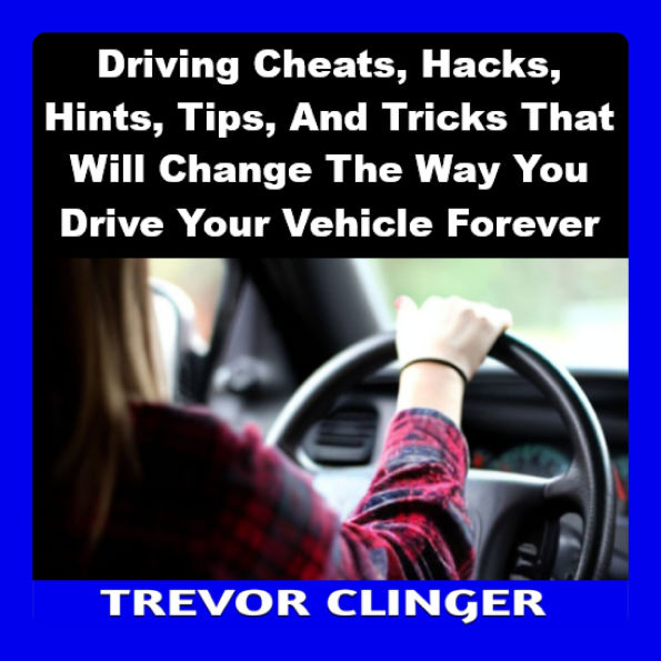 Driving Cheats, Hacks, Hints, Tips, And Tricks That Will Change The Way You Drive Your Vehicle Forever