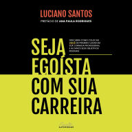 Seja egoísta com sua carreira: Descubra como colocar você em primeiro lugar em sua jornada profissional e alcance seus objetivos pessoais