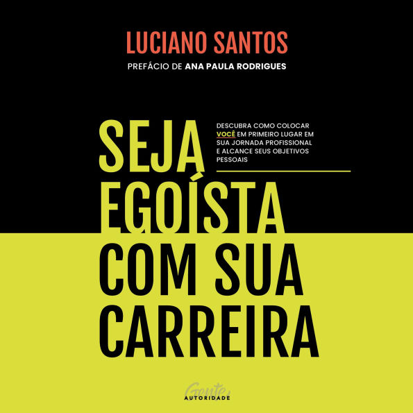Seja egoísta com sua carreira: Descubra como colocar você em primeiro lugar em sua jornada profissional e alcance seus objetivos pessoais