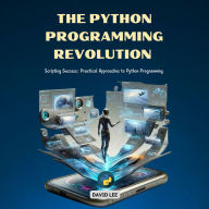The Python Programming Revolution: Scripting Success: Practical Approaches to Python Programming
