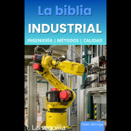 La biblia Industrial - Ingeniería, Métodos y Calidad