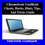 Chromebook Unofficial Cheats, Hacks, Hints, Tips, And Tricks Guide