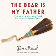 The Bear is My Father: Indigenous Wisdom of a Muscogee Creek Caretaker of Sacred Ways