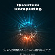 Quantum Computing: An Introduction to the Science and Technology of the Future