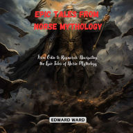 Epic Tales from Norse Mythology: From Odin to Ragnarok: Navigating the Epic Tales of Norse Mythology