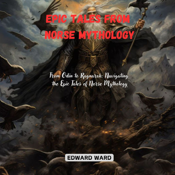 Epic Tales from Norse Mythology: From Odin to Ragnarok: Navigating the Epic Tales of Norse Mythology