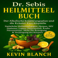Dr. Sebis Heilmittel-Buch: Der Alkalische Ernährungsplan und das Kräuter-Enzyklopädie Natürliche Heilmittel gegen Herpes, HIV, Diabetes, Lupus, Haarausfall, Krebs, Nierensteine und mehr für eine Reinigung und Verjüngung des Körpers
