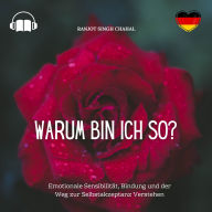 Warum Bin Ich So?: Emotionale Sensibilität, Bindung und der Weg zur Selbstakzeptanz Verstehen