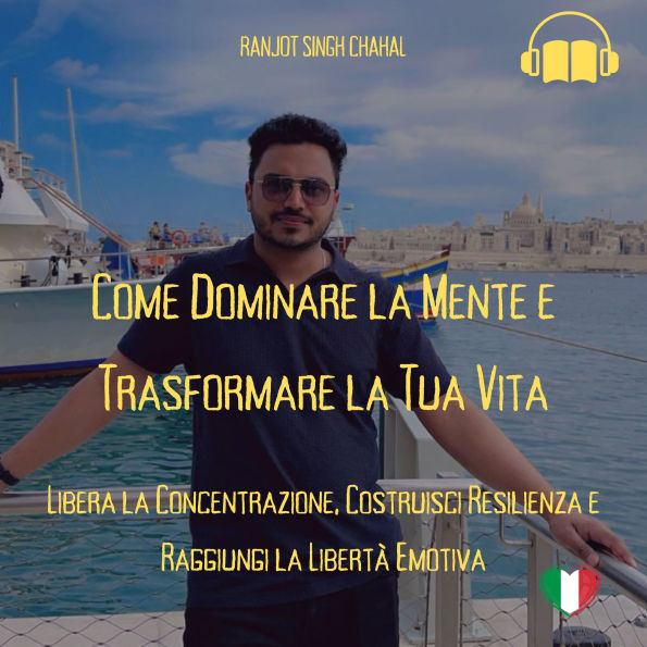 Come Dominare la Mente e Trasformare la Tua Vita: Libera la Concentrazione, Costruisci Resilienza e Raggiungi la Libertà Emotiva