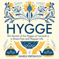 Hygge: The Secrets of the Hygge art towards a Stress-Free and Happier Life