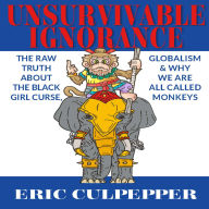 UNSURVIVABLE IGNORANCE: THE RAW TRUTH ABOUT THE BLACK GIRL CURSE, GLOBALIZATION AND WHY WE ARE ALL CALLED MONKEYS