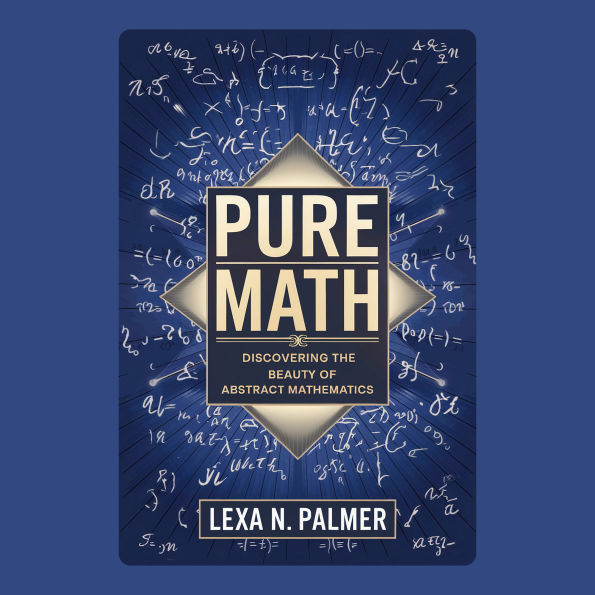 Pure Math: Discovering the Beauty of Abstract Mathematics