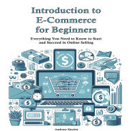 Introduction to E-Commerce for Beginners: Everything You Need to Know to Start and Succeed in Online Selling