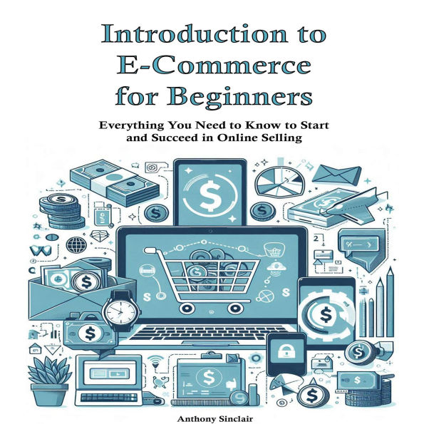 Introduction to E-Commerce for Beginners: Everything You Need to Know to Start and Succeed in Online Selling