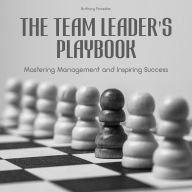 The Team Leader's Playbook: Mastering Management And Inspiring Success