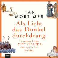 Als Licht das Dunkel durchdrang: Das unterschätzte Mittelalter - eine Epoche des Wandels
