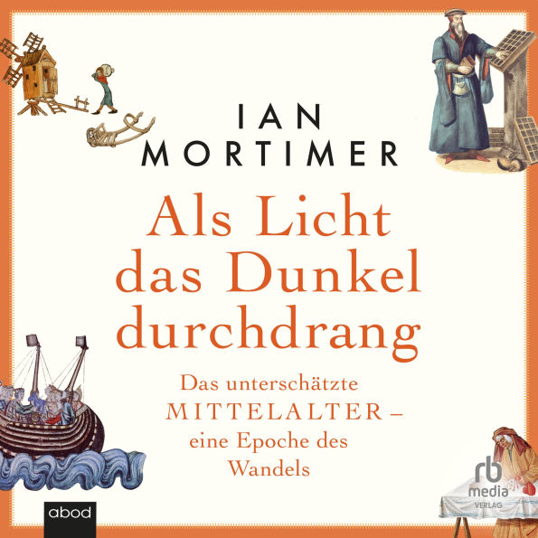 Als Licht das Dunkel durchdrang: Das unterschätzte Mittelalter - eine Epoche des Wandels