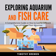 Exploring Aquarium and Fish Care: A Comprehensive Guide on How to Care for Different Types of Fish and Their Aquarium
