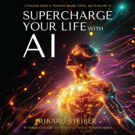 Supercharge Your Life with AI: A Practical Guide to Transform Health, Family, and Work with AI