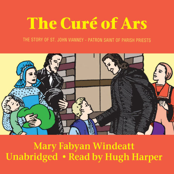 The Curé of Ars: The Story of Saint John Vianney Patron Saint of Parish Priests