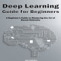 Deep Learning Guide for Beginners: A Beginner's Guide to Mastering the Art of Neural Networks