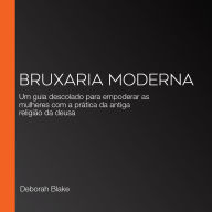 Bruxaria Moderna: Um guia descolado para empoderar as mulheres com a prática da antiga religião da deusa