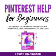 Pinterest Help for Beginners: Navigating the Visual Wonderland of Inspiration - Your Comprehensive Starter Guide to Discover, Pin, and Connect