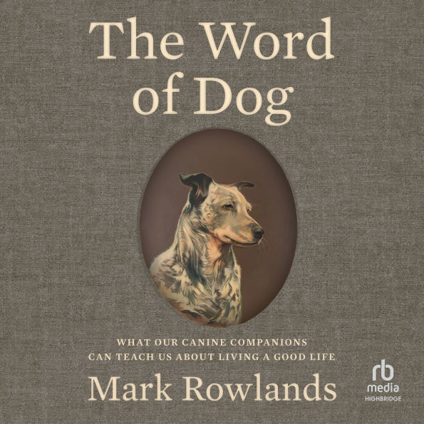 The Word of Dog: What Our Canine Companions Can Teach Us About Living a Good Life
