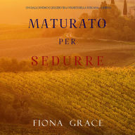 Maturato per sedurre (Un Giallo Intimo tra i Vigneti della Toscana-Libro 4): Narrato digitalmente con voce sintetizzata