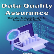 Data Quality Assurance: Strategies, Tools, and Insights for Exceptional Data Quality