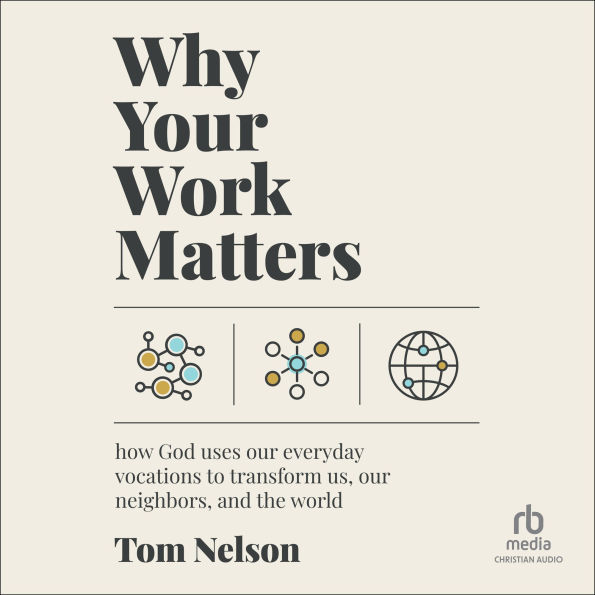 Why Your Work Matters: How God Uses Our Everyday Vocations to Transform Us, Our Neighbors, and the World