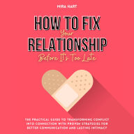 How to Fix Your Relationship Before It's Too Late: The Practical Guide to Transforming Conflict into Connection with Proven Strategies for Better Communication and Lasting Intimacy