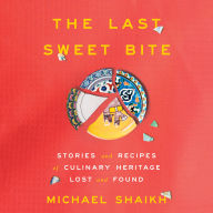 The Last Sweet Bite: Stories and Recipes of Culinary Heritage Lost and Found