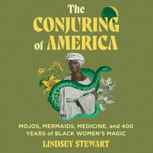 The Conjuring of America: Mojos, Mermaids, Medicine, and 400 Years of Black Women's Magic