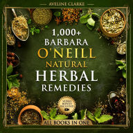 1,000+ Barbara O'Neill Natural Herbal Remedies: All Books in One: Natural Remedies for All Kinds of Aliments and Health Conditions