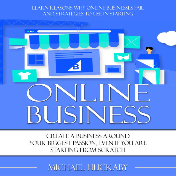 Online Business: Learn Reasons Why Online Businesses Fail and Strategies to Use in Starting (Create a Business around Your Biggest Passion, Even if You Are Starting From Scratch)