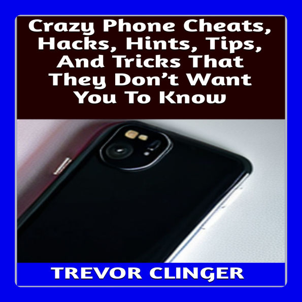 Crazy Phone Cheats, Hacks, Hints, Tips, And Tricks That They Don't Want You To Know